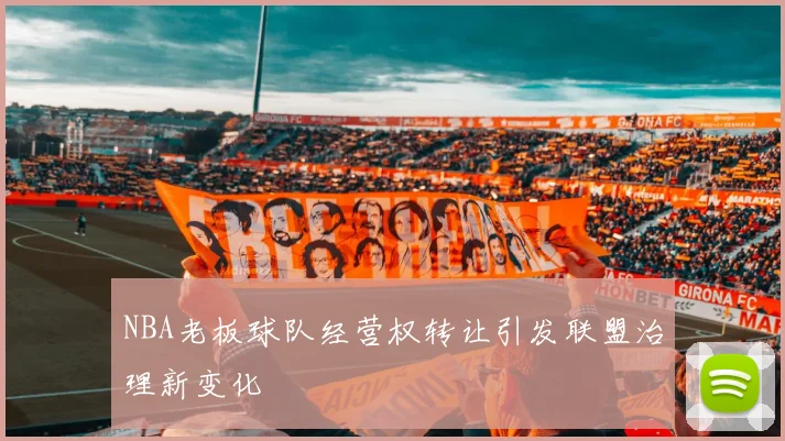 NBA老板球队经营权转让引发联盟治理新变化